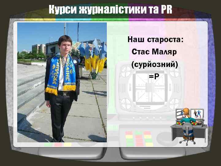 Курси журналістики та PR Наш староста: Стас Маляр (сурйозний) =Р 