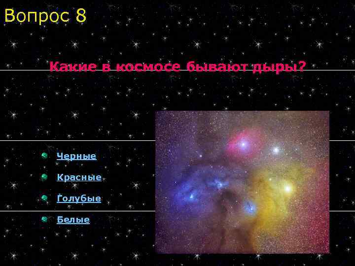 Вопрос 8 Какие в космосе бывают дыры? Черные Красные Голубые Белые 