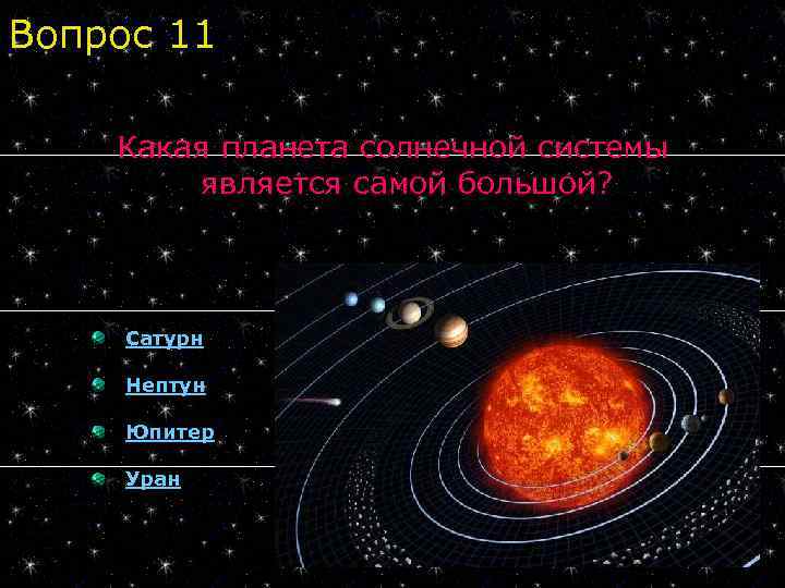 Вопрос 11 Какая планета солнечной системы является самой большой? Сатурн Нептун Юпитер Уран 