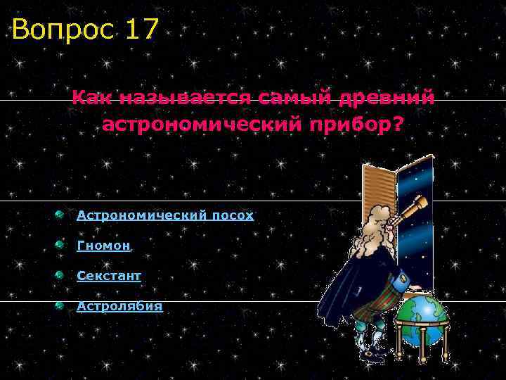 Вопрос 17 Как называется самый древний астрономический прибор? Астрономический посох Гномон Секстант Астролябия 