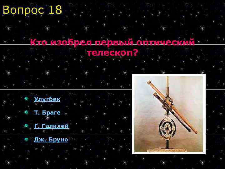 Вопрос 18 Кто изобрел первый оптический телескоп? Улугбек Т. Браге Г. Галилей Дж. Бруно