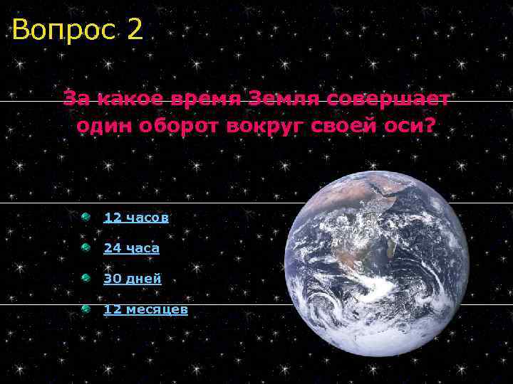 Вопрос 2 За какое время Земля совершает один оборот вокруг своей оси? 12 часов