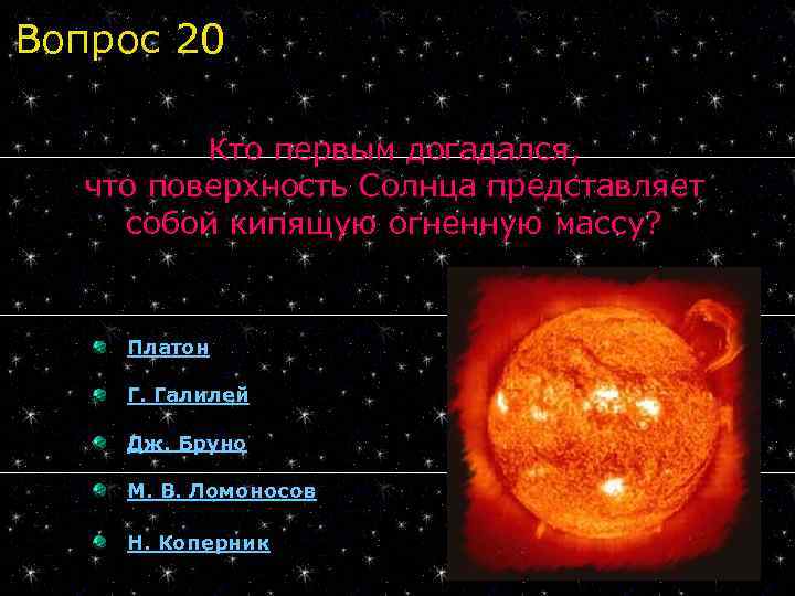 Вопрос 20 Кто первым догадался, что поверхность Солнца представляет собой кипящую огненную массу? Платон