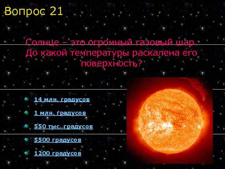 Вопрос 21 Солнце – это огромный газовый шар. До какой температуры раскалена его поверхность?