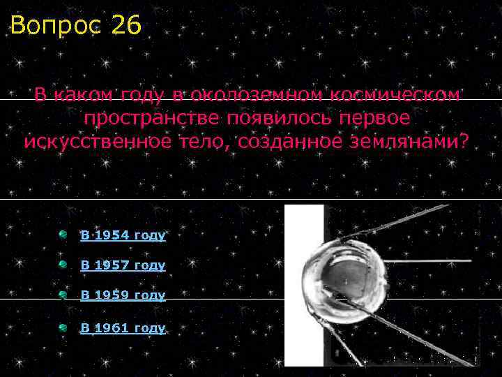 Вопрос 26 В каком году в околоземном космическом пространстве появилось первое искусственное тело, созданное