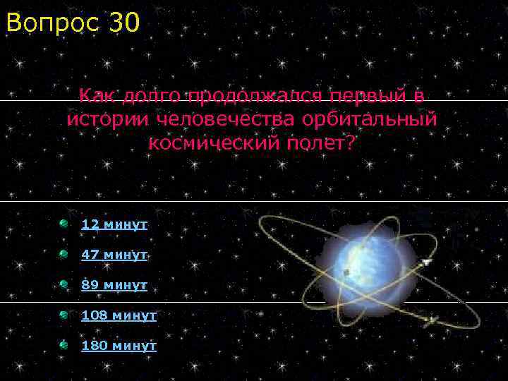 Вопрос 30 Как долго продолжался первый в истории человечества орбитальный космический полет? 12 минут