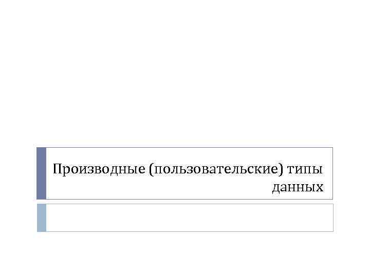 Производные (пользовательские) типы данных 