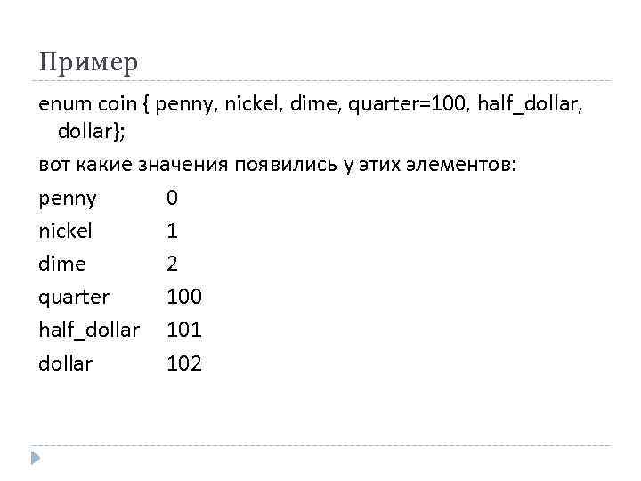 Пример enum coin { penny, nickel, dime, quarter=100, half_dollar, dollar}; вот какие значения появились