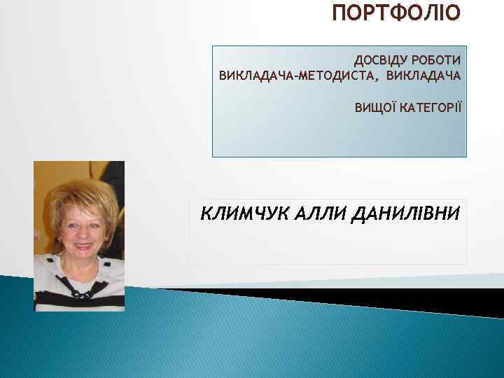 ПОРТФОЛІО ДОСВІДУ РОБОТИ ВИКЛАДАЧА-МЕТОДИСТА, ВИКЛАДАЧА ВИЩОЇ КАТЕГОРІЇ КЛИМЧУК АЛЛИ ДАНИЛІВНИ 