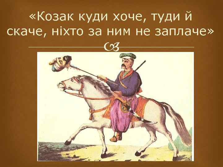  «Козак куди хоче, туди й скаче, ніхто за ним не заплаче» 