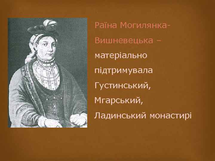 Раїна Могилянка. Вишневецька – матеріально підтримувала Густинський, Мгарський, Ладинський монастирі 