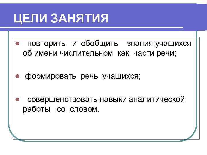 ЦЕЛИ ЗАНЯТИЯ l l l повторить и обобщить знания учащихся об имени числительном как