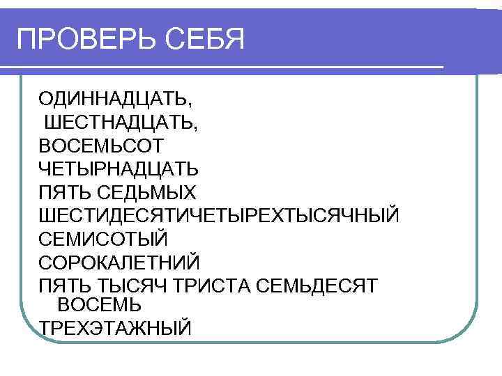 ПРОВЕРЬ СЕБЯ ОДИННАДЦАТЬ, ШЕСТНАДЦАТЬ, ВОСЕМЬСОТ ЧЕТЫРНАДЦАТЬ ПЯТЬ СЕДЬМЫХ ШЕСТИДЕСЯТИЧЕТЫРЕХТЫСЯЧНЫЙ СЕМИСОТЫЙ СОРОКАЛЕТНИЙ ПЯТЬ ТЫСЯЧ ТРИСТА