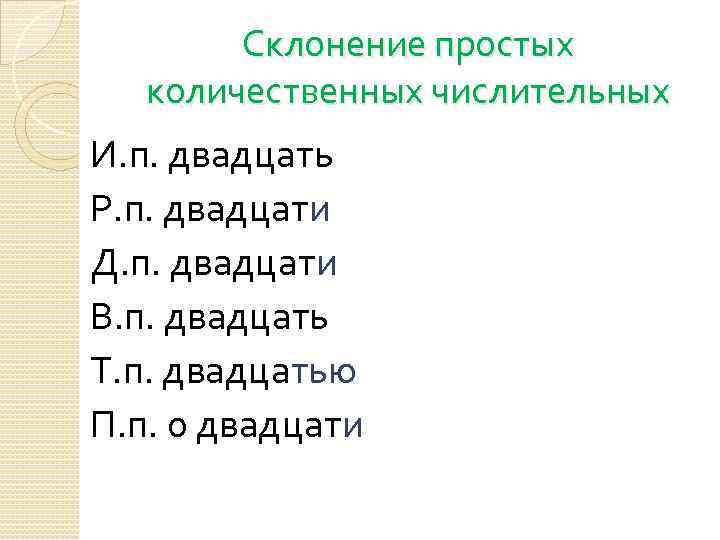 Склонение простых количественных числительных И. п. двадцать Р. п. двадцати Д. п. двадцати В.