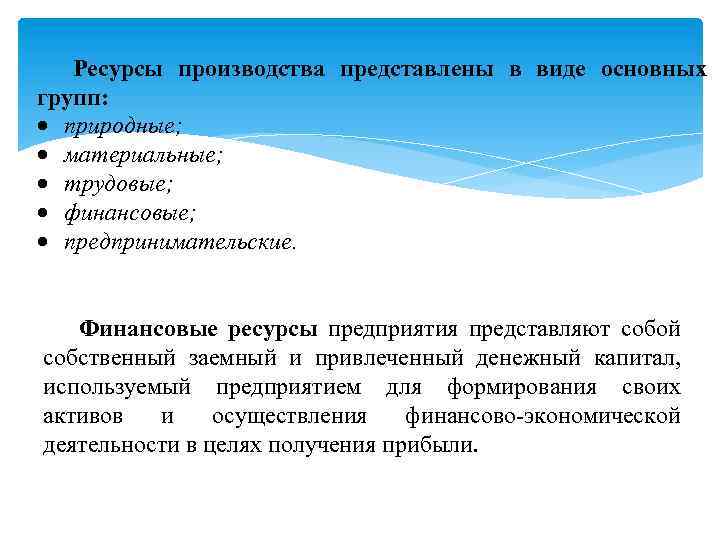 Ресурсы производства представлены в виде основных групп: природные; материальные; трудовые; финансовые; предпринимательские. Финансовые ресурсы