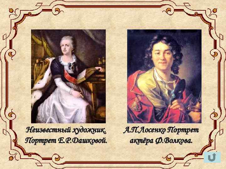 Неизвестный художник. Портрет Е. Р. Дашковой. А. П. Лосенко Портрет актёра Ф. Волкова. 