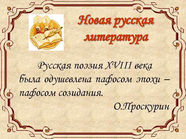 Новая русская литература Русская поэзия XVIII века была одушевлена пафосом эпохи – пафосом созидания.