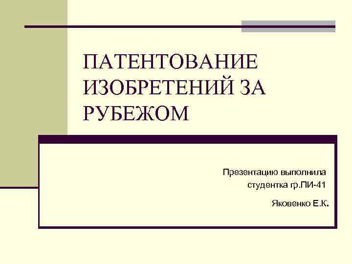 ПАТЕНТОВАНИЕ ИЗОБРЕТЕНИЙ ЗА РУБЕЖОМ Презентацию выполнила студентка гр. ПИ-41 Яковенко Е. К. 