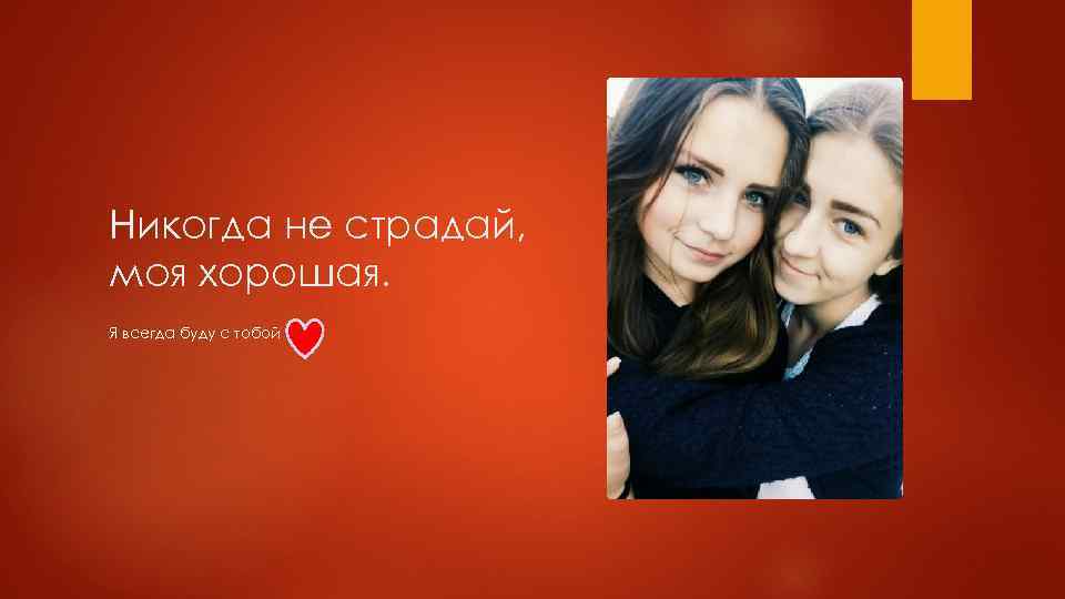 Никогда не страдай, моя хорошая. Я всегда буду с тобой 
