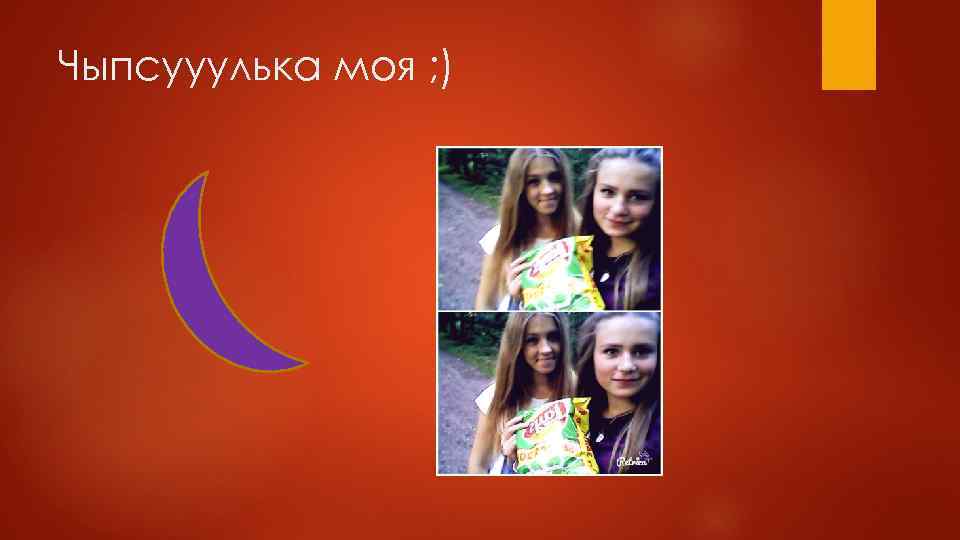 Чыпсууулька моя ; ) 