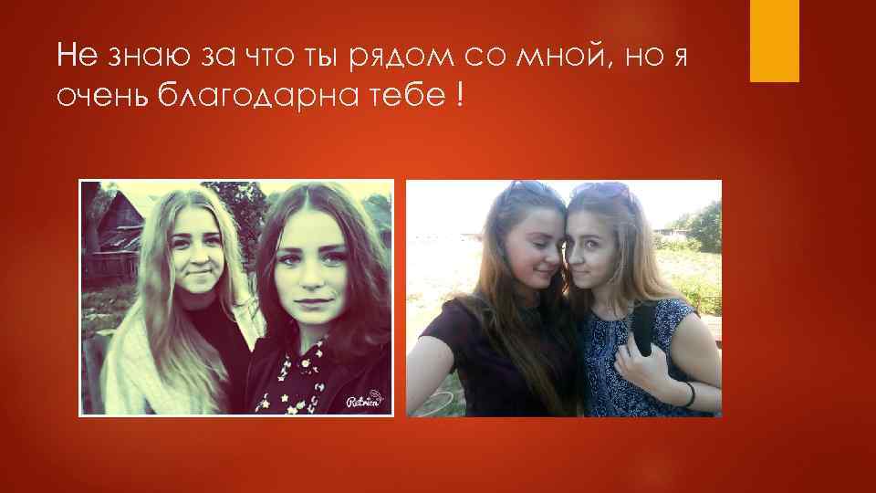 Не знаю за что ты рядом со мной, но я очень благодарна тебе !