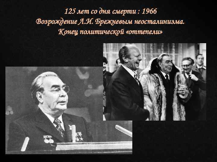 125 лет со дня смерти : 1966 Возрождение Л. И. Брежневым неосталинизма. Конец политической