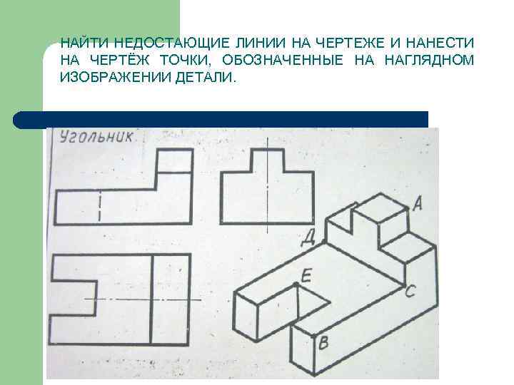 НАЙТИ НЕДОСТАЮЩИЕ ЛИНИИ НА ЧЕРТЕЖЕ И НАНЕСТИ НА ЧЕРТЁЖ ТОЧКИ, ОБОЗНАЧЕННЫЕ НА НАГЛЯДНОМ ИЗОБРАЖЕНИИ
