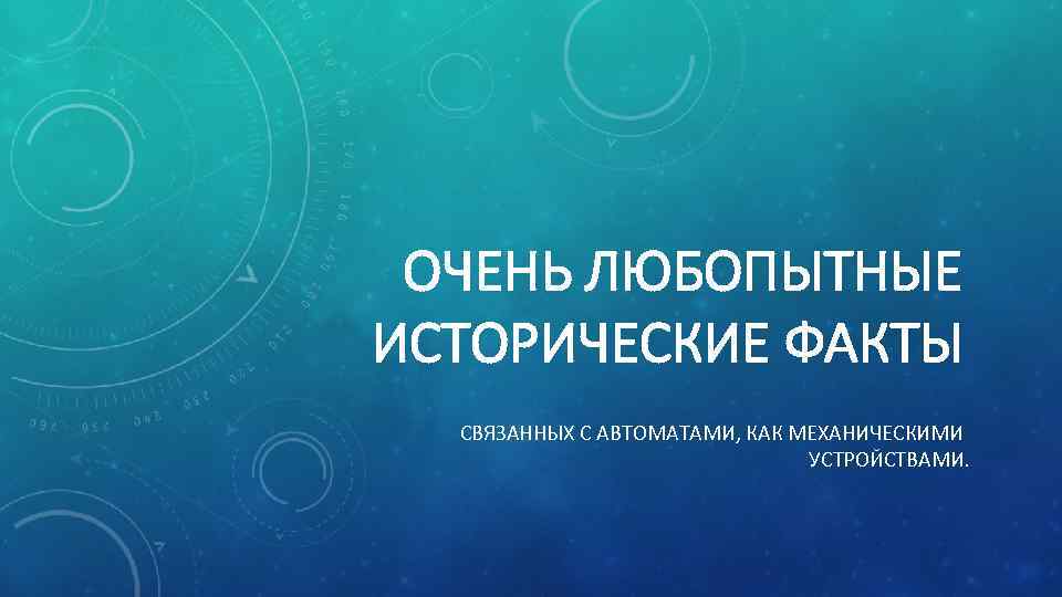 ОЧЕНЬ ЛЮБОПЫТНЫЕ ИСТОРИЧЕСКИЕ ФАКТЫ СВЯЗАННЫХ С АВТОМАТАМИ, КАК МЕХАНИЧЕСКИМИ УСТРОЙСТВАМИ. 