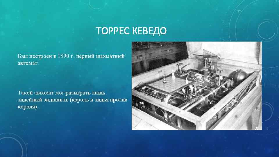 ТОРРЕС КЕВЕДО Был построен в 1890 г. первый шахматный автомат. Такой автомат мог разыграть