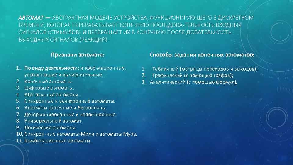 АВТОМАТ — АБСТРАКТНАЯ МОДЕЛЬ УСТРОЙСТВА, ФУНКЦИОНИРУЮ ЩЕГО В ДИСКРЕТНОМ ВРЕМЕНИ, КОТОРАЯ ПЕРЕРАБАТЫВАЕТ КОНЕЧНУЮ ПОСЛЕДОВА