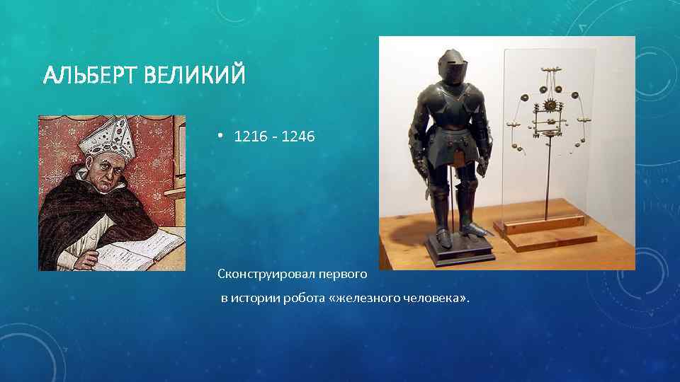 АЛЬБЕРТ ВЕЛИКИЙ • 1216 1246 Сконструировал первого в истории робота «железного человека» . 