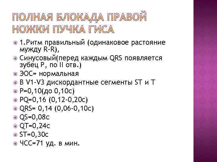 1. Ритм правильный (одинаковое растояние мужду R-R), Синусовый(перед каждым QRS появляется зубец Р, по