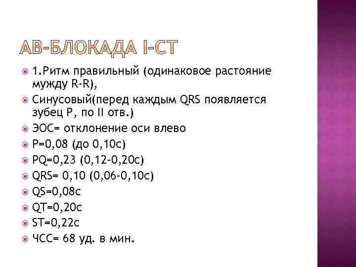 1. Ритм правильный (одинаковое растояние мужду R-R), Синусовый(перед каждым QRS появляется зубец Р, по
