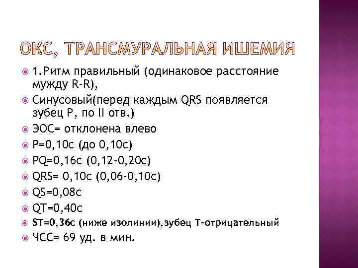 1. Ритм правильный (одинаковое расстояние мужду R-R), Синусовый(перед каждым QRS появляется зубец Р, по