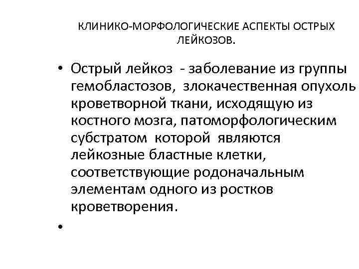 КЛИНИКО-МОРФОЛОГИЧЕСКИЕ АСПЕКТЫ ОСТРЫХ ЛЕЙКОЗОВ. • Острый лейкоз - заболевание из группы гемобластозов, злокачественная опухоль