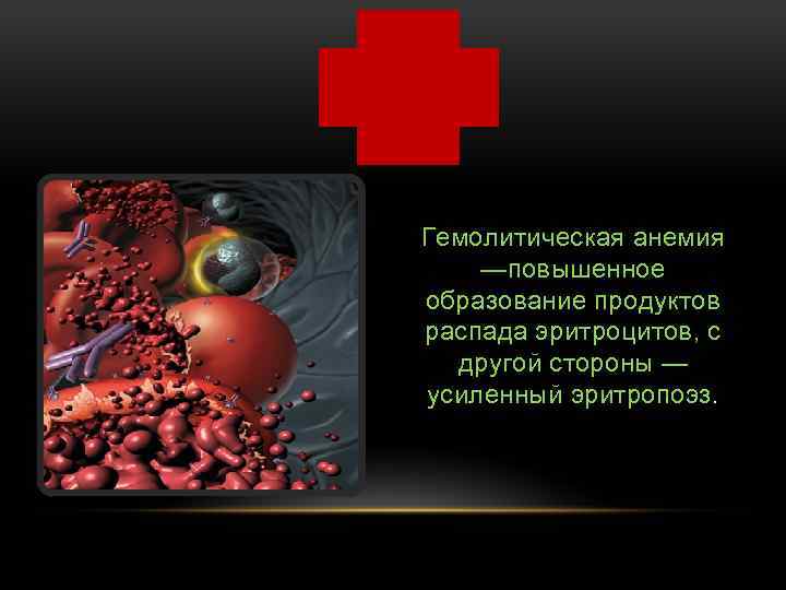 Гемолитическая анемия —повышенное образование продуктов распада эритроцитов, с другой стороны — усиленный эритропоэз. 