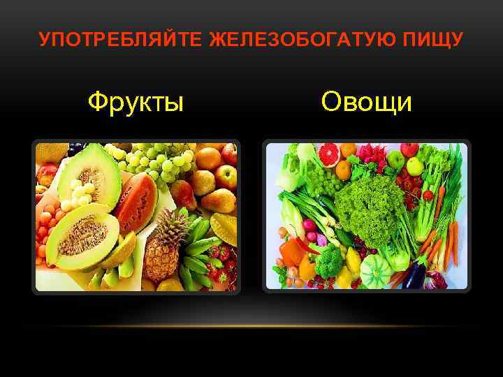 УПОТРЕБЛЯЙТЕ ЖЕЛЕЗОБОГАТУЮ ПИЩУ Фрукты Овощи 