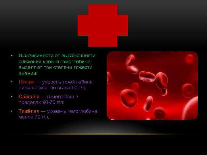 • В зависимости от выраженности снижения уровня гемоглобина выделяют три степени тяжести анемии: