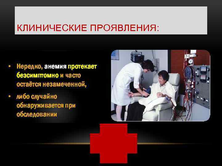 КЛИНИЧЕСКИЕ ПРОЯВЛЕНИЯ: • Нередко, анемия протекает безсимптомно и часто остаётся незамеченной, • либо случайно
