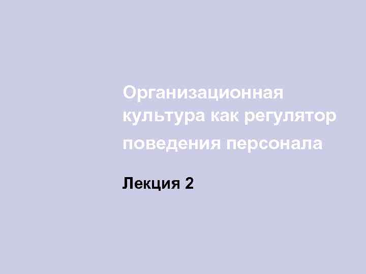 Организационная культура как регулятор поведения персонала Лекция 2 