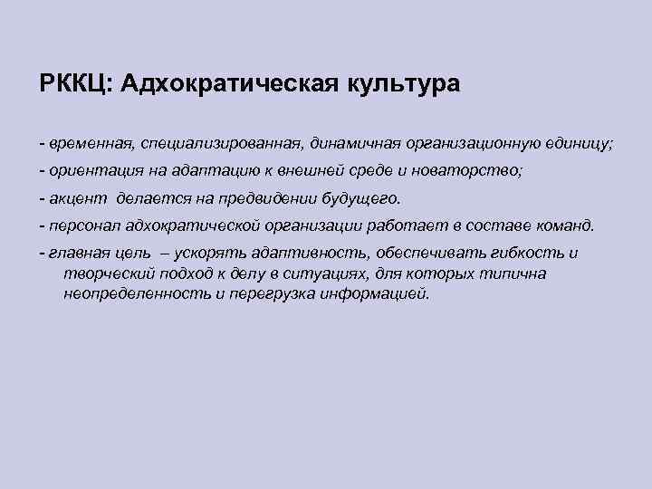 РККЦ: Адхократическая культура - временная, специализированная, динамичная организационную единицу; - ориентация на адаптацию к