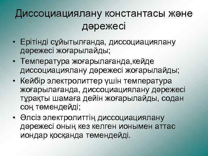 Диссоциациялану константасы және дәрежесі • Ерітінді сұйытылғанда, диссоциациялану дәрежесі жоғарылайды; • Температура жоғарылағанда, кейде