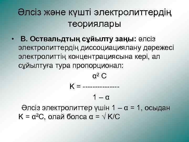 Әлсіз және күшті электролиттердің теориялары • В. Оствальдтың сұйылту заңы: әлсіз электролиттердің диссоциациялану дәрежесі