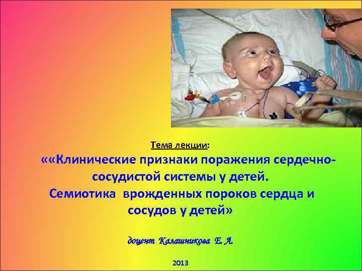 Тема лекции: « «Клинические признаки поражения сердечно сосудистой системы у детей. Семиотика врожденных пороков