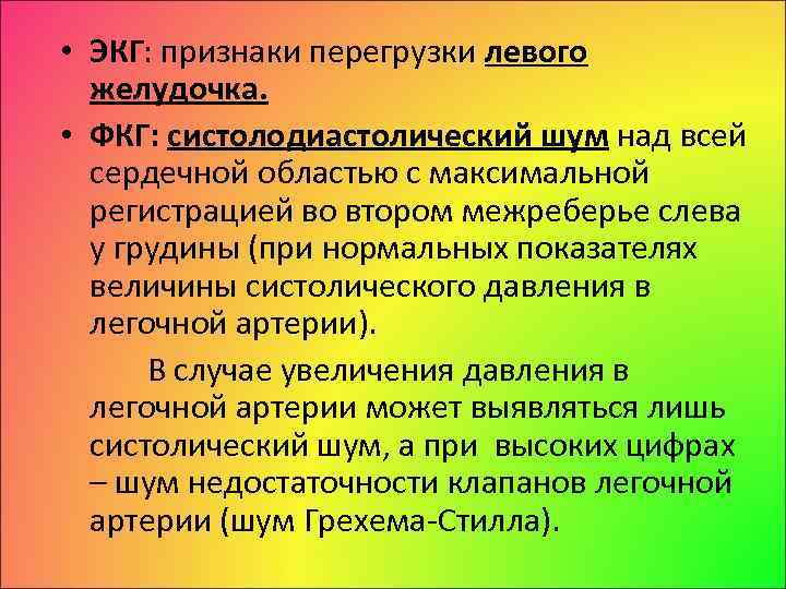  • ЭКГ: признаки перегрузки левого желудочка. • ФКГ: систолодиастолический шум над всей сердечной