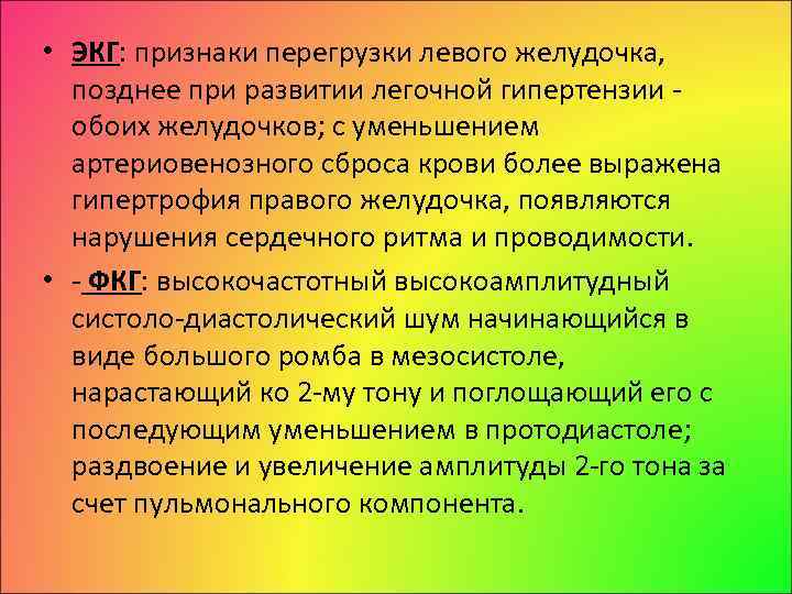  • ЭКГ: признаки перегрузки левого желудочка, позднее при развитии легочной гипертензии обоих желудочков;