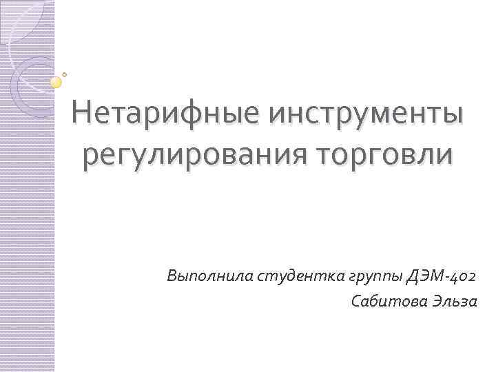 Нетарифные инструменты регулирования торговли Выполнила студентка группы ДЭМ-402 Сабитова Эльза 