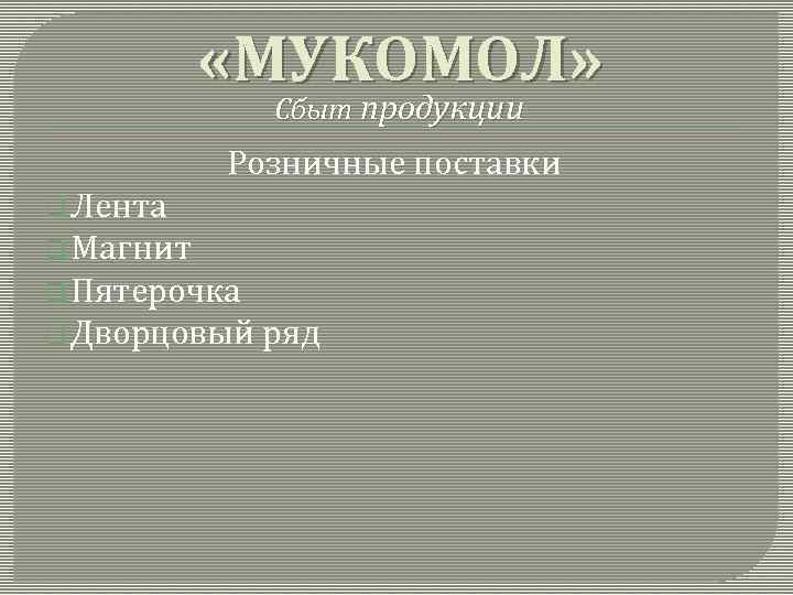  «МУКОМОЛ» Сбыт продукции Розничные поставки q Лента q Магнит q Пятерочка q Дворцовый