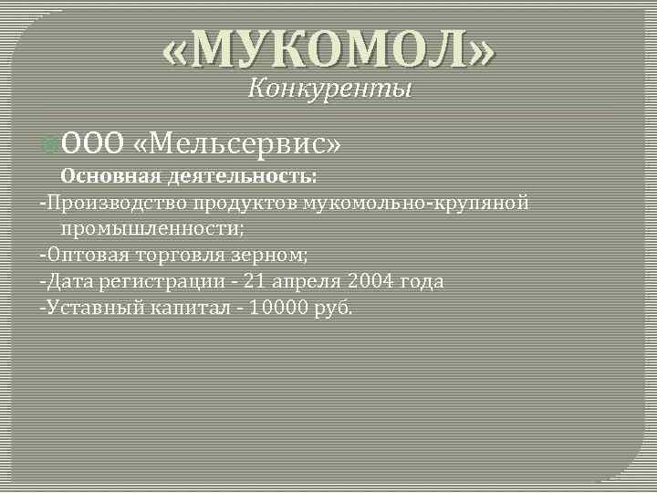  «МУКОМОЛ» Конкуренты ООО «Мельсервис» Основная деятельность: -Производство продуктов мукомольно-крупяной промышленности; -Оптовая торговля зерном;
