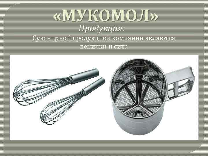  «МУКОМОЛ» Продукция: Сувенирной продукцией компании являются венички и сита 